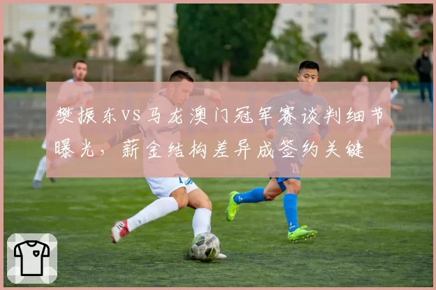 樊振东vs马龙澳门冠军赛谈判细节曝光，薪金结构差异成签约关键