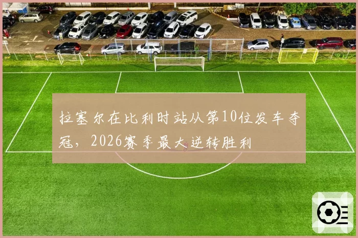 拉塞尔在比利时站从第10位发车夺冠，2026赛季最大逆转胜利
