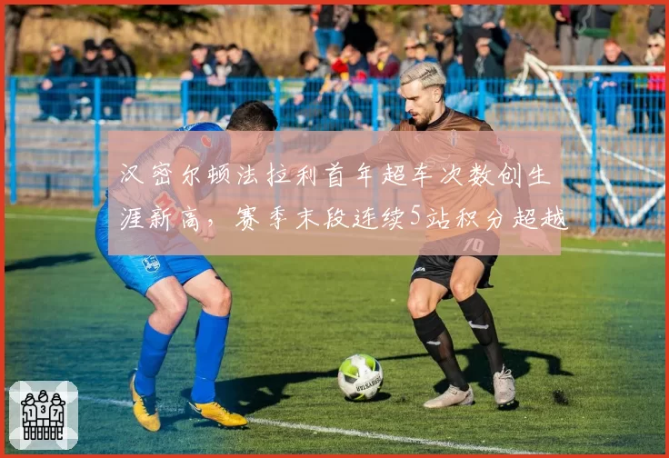 汉密尔顿法拉利首年超车次数创生涯新高，赛季末段连续5站积分超越队友