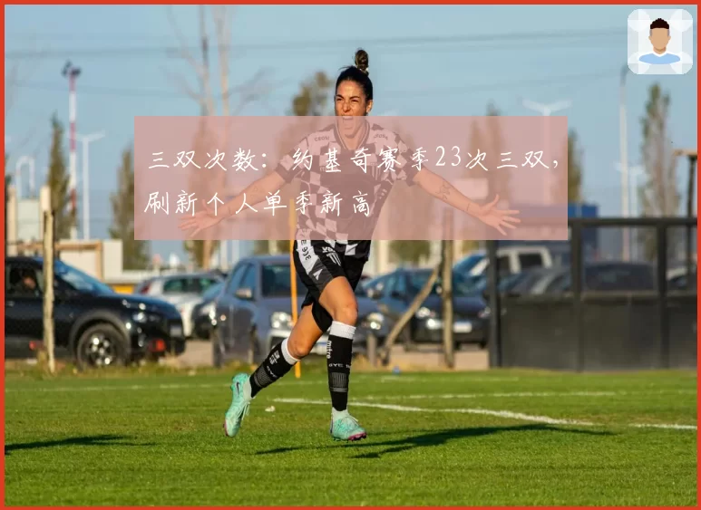 三双次数：约基奇赛季23次三双，刷新个人单季新高