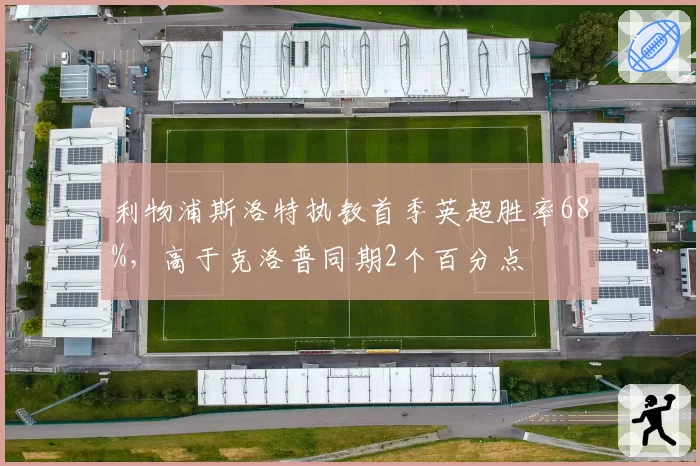 利物浦斯洛特执教首季英超胜率68%，高于克洛普同期2个百分点