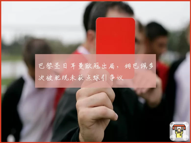 巴黎圣日耳曼欧冠出局，姆巴佩多次被犯规未获点球引争议