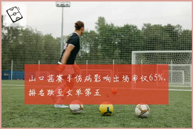 山口茜赛季伤病影响出场率仅65%，排名跌至女单第五