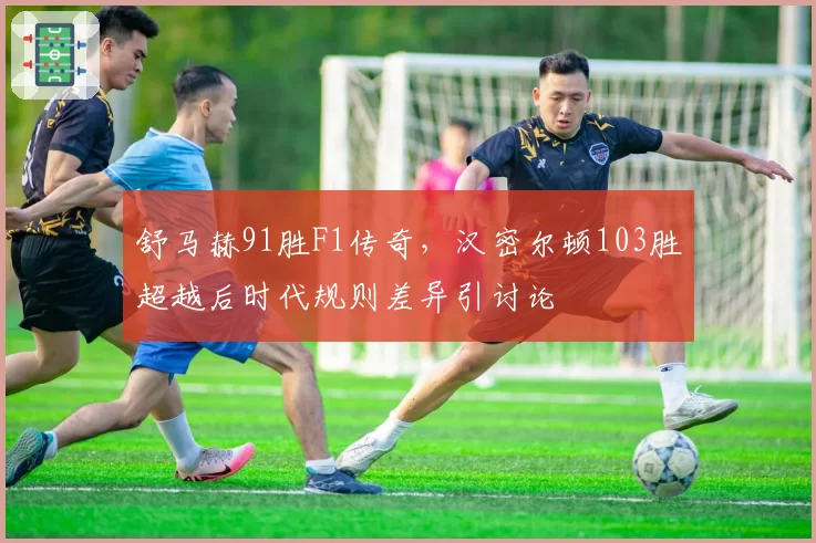 舒马赫91胜F1传奇，汉密尔顿103胜超越后时代规则差异引讨论