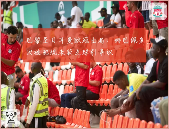 巴黎圣日耳曼欧冠出局，姆巴佩多次被犯规未获点球引争议