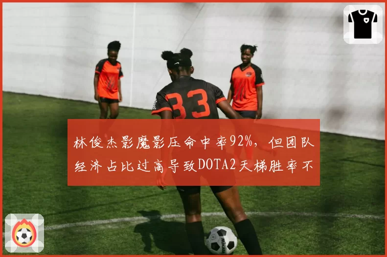 林俊杰影魔影压命中率92%，但团队经济占比过高导致DOTA2天梯胜率不足50%