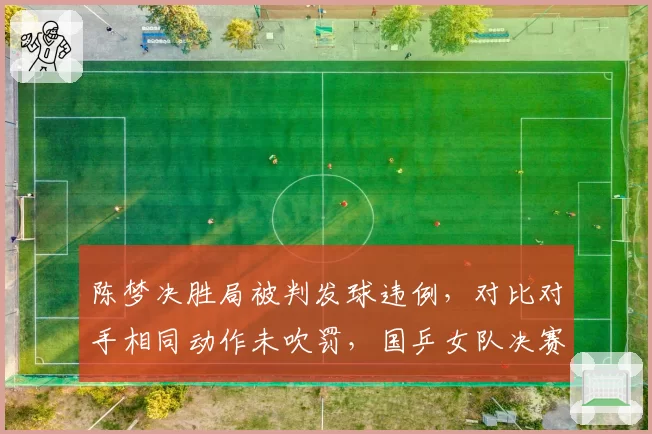 陈梦决胜局被判发球违例，对比对手相同动作未吹罚，国乒女队决赛留憾