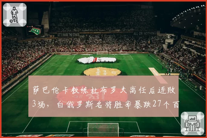 萨巴伦卡教练杜布罗夫离任后连败3场，白俄罗斯名将胜率暴跌27个百分点