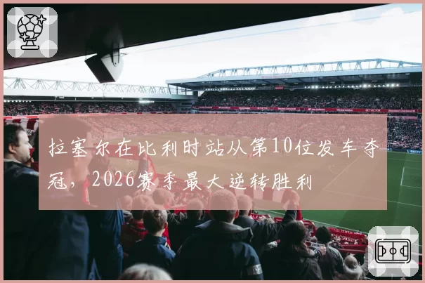 拉塞尔在比利时站从第10位发车夺冠，2026赛季最大逆转胜利