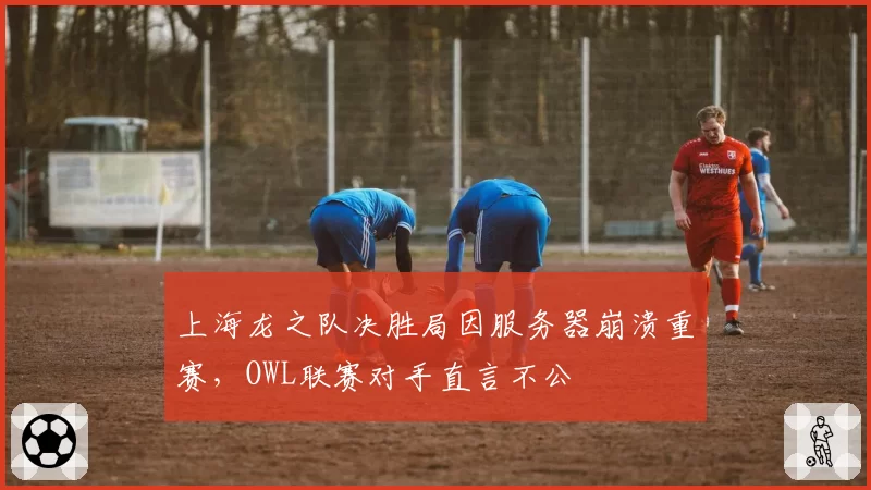 上海龙之队决胜局因服务器崩溃重赛，OWL联赛对手直言不公