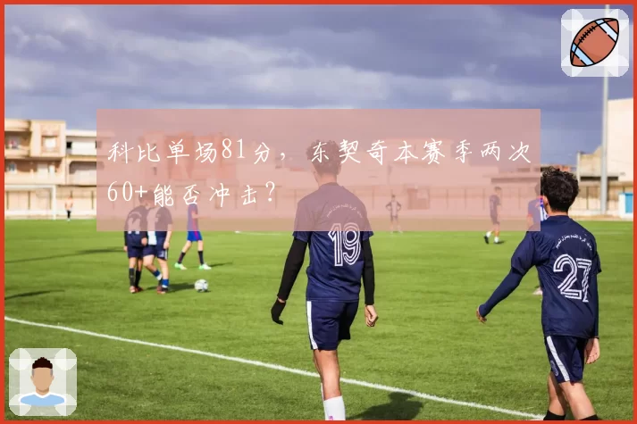 科比单场81分，东契奇本赛季两次60+能否冲击？